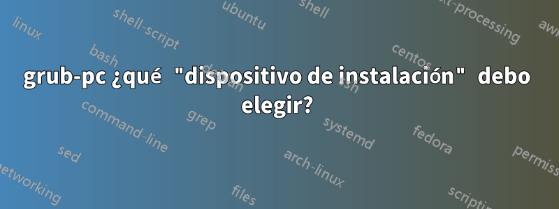 grub-pc ¿qué "dispositivo de instalación" debo elegir?