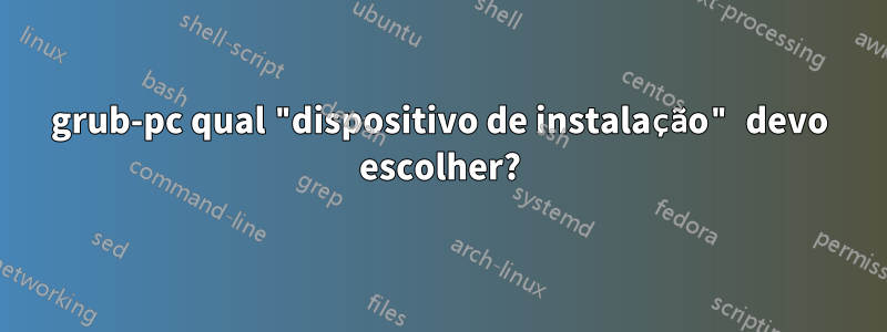 grub-pc qual "dispositivo de instalação" devo escolher?