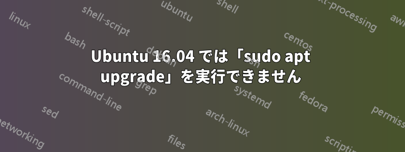 Ubuntu 16.04 では「sudo apt upgrade」を実行できません