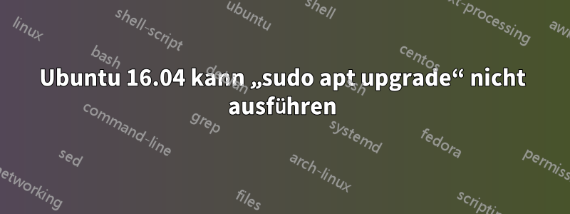 Ubuntu 16.04 kann „sudo apt upgrade“ nicht ausführen