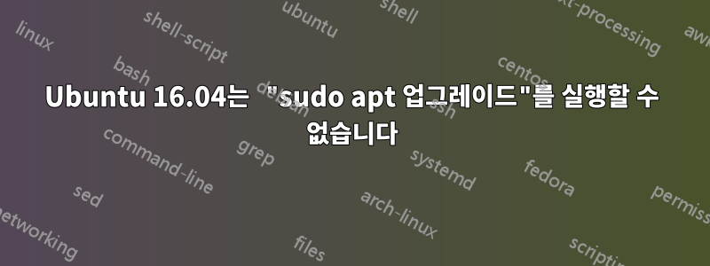 Ubuntu 16.04는 "sudo apt 업그레이드"를 실행할 수 없습니다