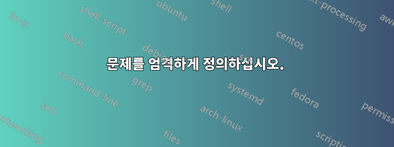 문제를 엄격하게 정의하십시오.