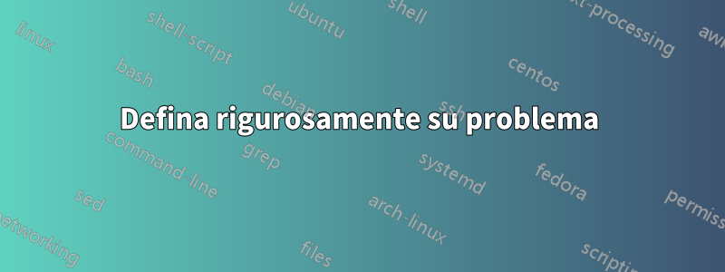 Defina rigurosamente su problema