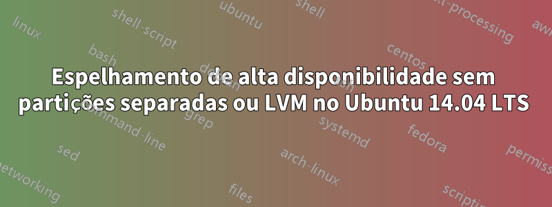 Espelhamento de alta disponibilidade sem partições separadas ou LVM no Ubuntu 14.04 LTS