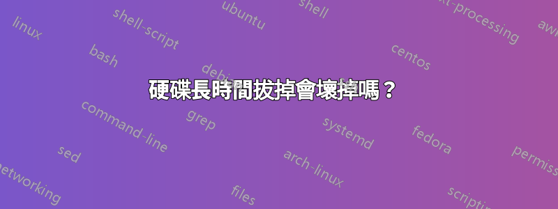硬碟長時間拔掉會壞掉嗎？ 
