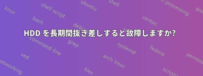 HDD を長期間抜き差しすると故障しますか? 