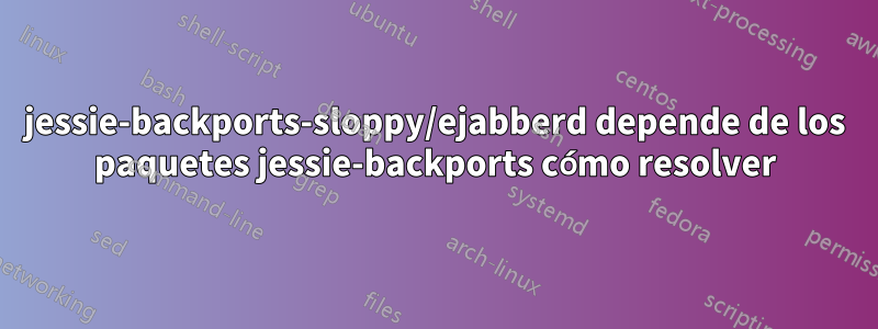 jessie-backports-sloppy/ejabberd depende de los paquetes jessie-backports cómo resolver