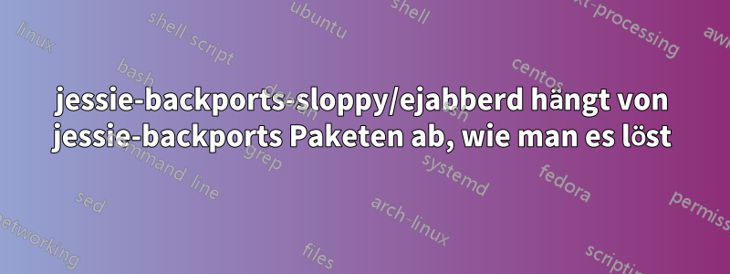 jessie-backports-sloppy/ejabberd hängt von jessie-backports Paketen ab, wie man es löst