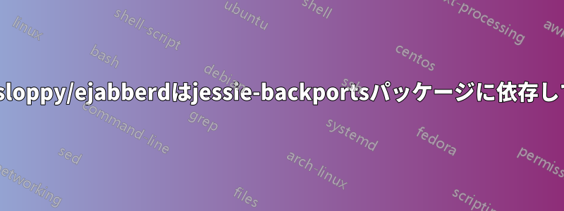jessie-backports-sloppy/ejabberdはjessie-backportsパッケージに依存しています。解決方法