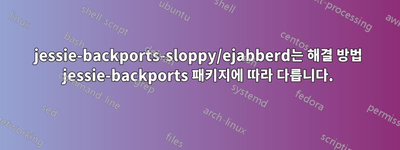 jessie-backports-sloppy/ejabberd는 해결 방법 jessie-backports 패키지에 따라 다릅니다.