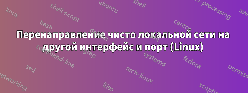 Перенаправление чисто локальной сети на другой интерфейс и порт (Linux)