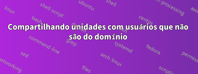 Compartilhando unidades com usuários que não são do domínio