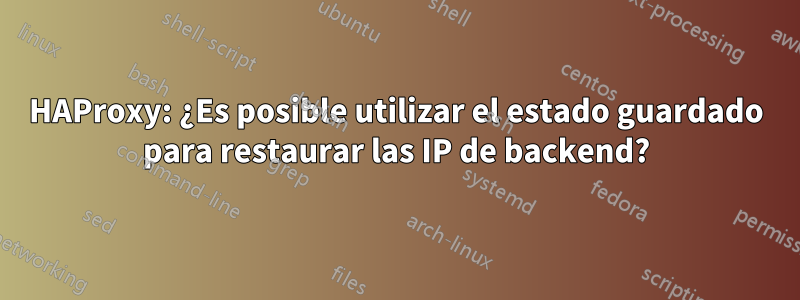 HAProxy: ¿Es posible utilizar el estado guardado para restaurar las IP de backend?
