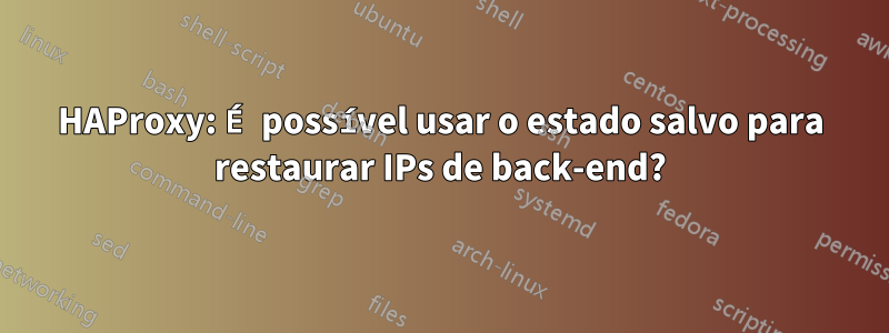 HAProxy: É possível usar o estado salvo para restaurar IPs de back-end?