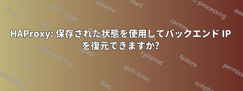 HAProxy: 保存された状態を使用してバックエンド IP を復元できますか?