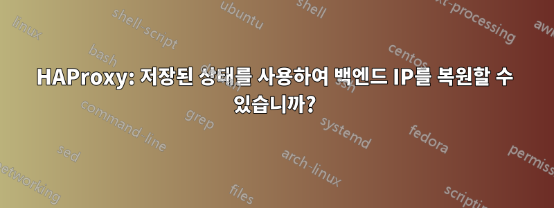 HAProxy: 저장된 상태를 사용하여 백엔드 IP를 복원할 수 있습니까?
