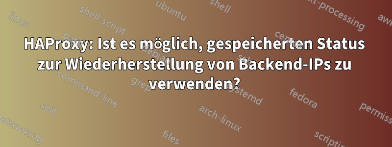 HAProxy: Ist es möglich, gespeicherten Status zur Wiederherstellung von Backend-IPs zu verwenden?