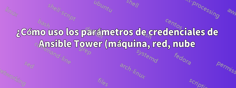 ¿Cómo uso los parámetros de credenciales de Ansible Tower (máquina, red, nube) en mi Playbook o archivo de inventario?