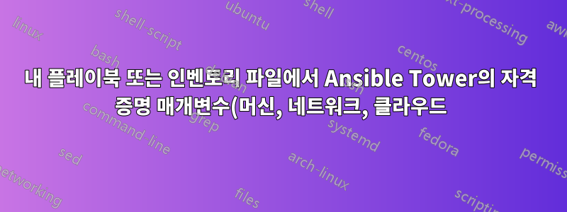 내 플레이북 또는 인벤토리 파일에서 Ansible Tower의 자격 증명 매개변수(머신, 네트워크, 클라우드)를 어떻게 사용합니까?