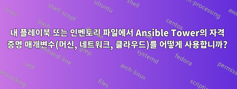 내 플레이북 또는 인벤토리 파일에서 Ansible Tower의 자격 증명 매개변수(머신, 네트워크, 클라우드)를 어떻게 사용합니까?