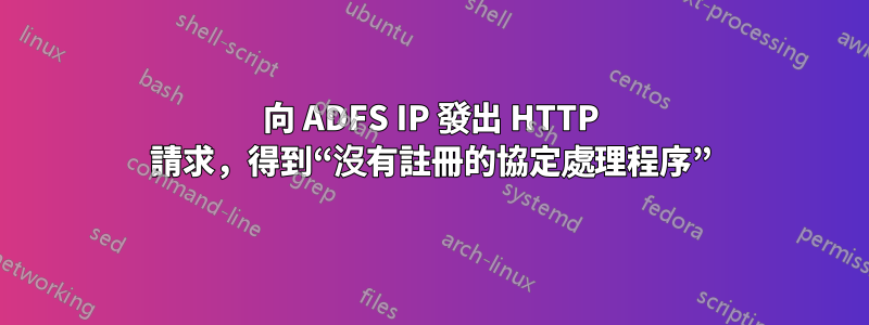 向 ADFS IP 發出 HTTP 請求，得到“沒有註冊的協定處理程序”