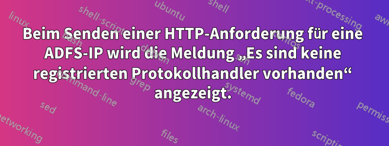 Beim Senden einer HTTP-Anforderung für eine ADFS-IP wird die Meldung „Es sind keine registrierten Protokollhandler vorhanden“ angezeigt.