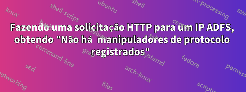 Fazendo uma solicitação HTTP para um IP ADFS, obtendo "Não há manipuladores de protocolo registrados"