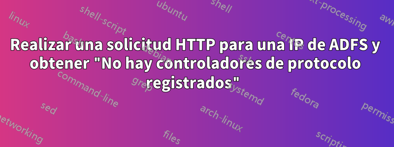 Realizar una solicitud HTTP para una IP de ADFS y obtener "No hay controladores de protocolo registrados"