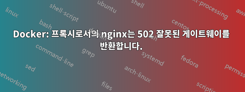 Docker: 프록시로서의 nginx는 502 잘못된 게이트웨이를 반환합니다.
