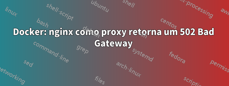 Docker: nginx como proxy retorna um 502 Bad Gateway