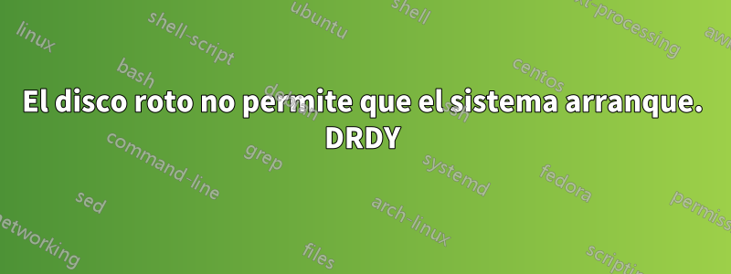El disco roto no permite que el sistema arranque. DRDY