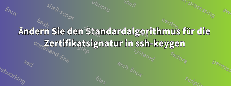 Ändern Sie den Standardalgorithmus für die Zertifikatsignatur in ssh-keygen