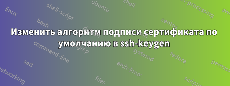 Изменить алгоритм подписи сертификата по умолчанию в ssh-keygen