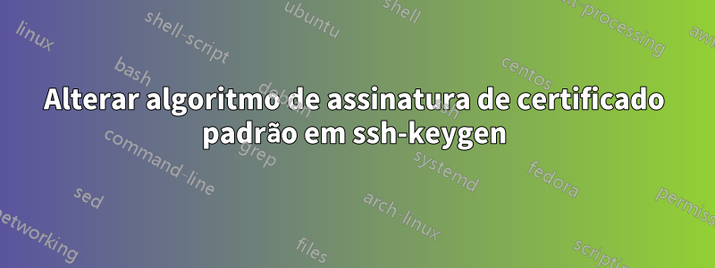 Alterar algoritmo de assinatura de certificado padrão em ssh-keygen