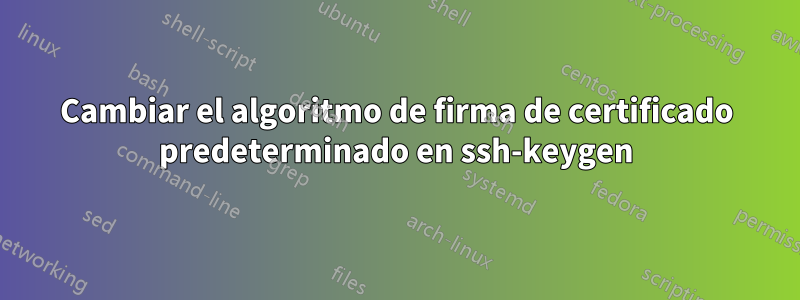 Cambiar el algoritmo de firma de certificado predeterminado en ssh-keygen
