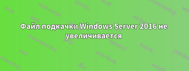 Файл подкачки Windows Server 2016 не увеличивается