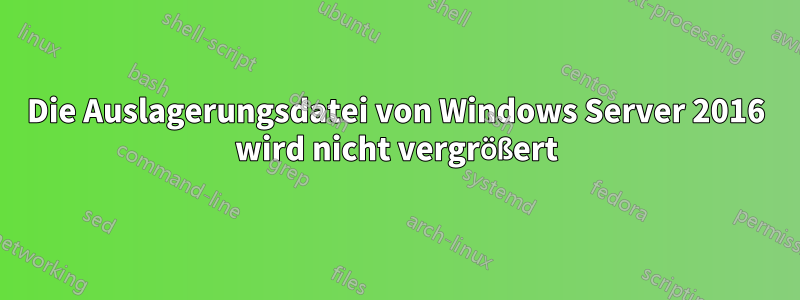 Die Auslagerungsdatei von Windows Server 2016 wird nicht vergrößert