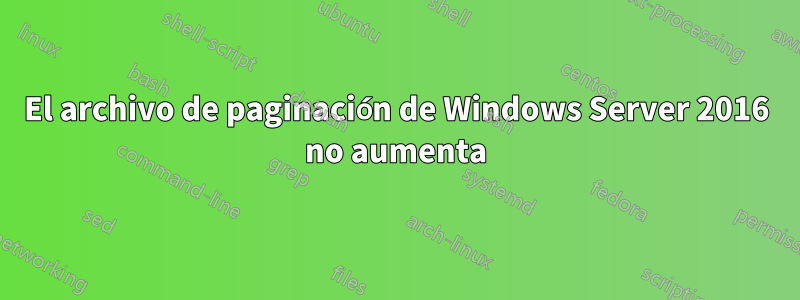 El archivo de paginación de Windows Server 2016 no aumenta