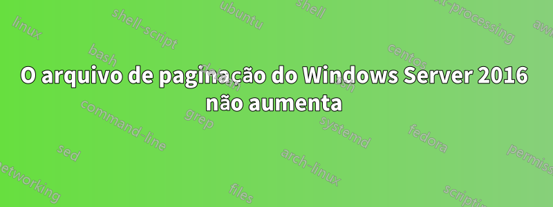 O arquivo de paginação do Windows Server 2016 não aumenta