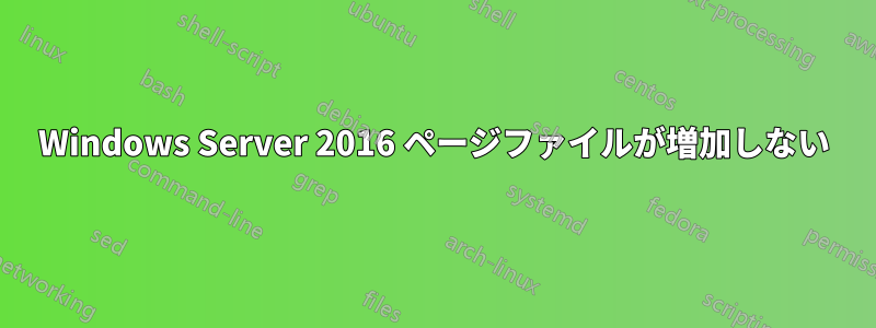 Windows Server 2016 ページファイルが増加しない