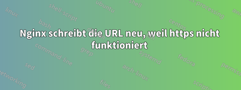 Nginx schreibt die URL neu, weil https nicht funktioniert