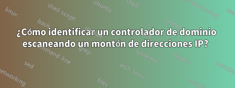 ¿Cómo identificar un controlador de dominio escaneando un montón de direcciones IP? 
