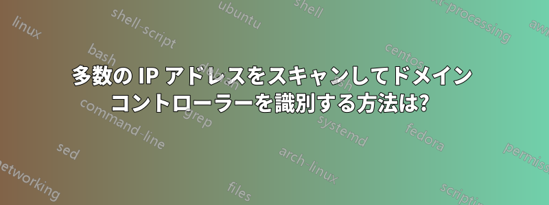 多数の IP アドレスをスキャンしてドメイン コントローラーを識別する方法は? 