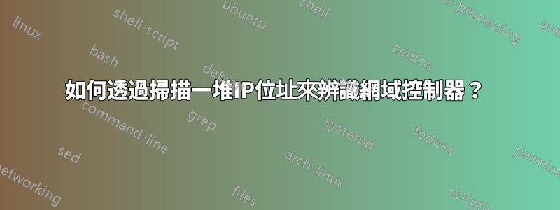 如何透過掃描一堆IP位址來辨識網域控制器？ 