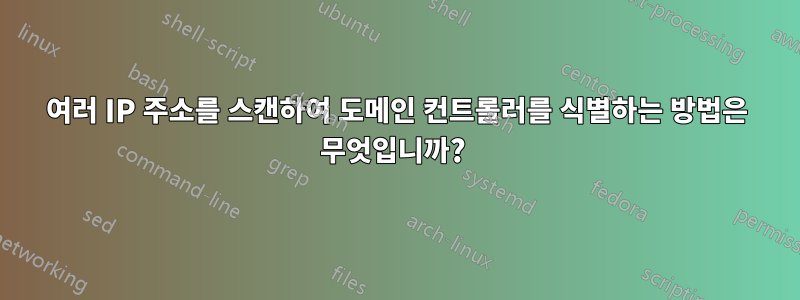 여러 IP 주소를 스캔하여 도메인 컨트롤러를 식별하는 방법은 무엇입니까? 
