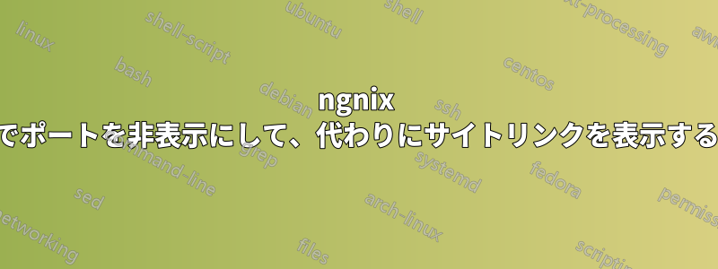 ngnix でポートを非表示にして、代わりにサイトリンクを表示する