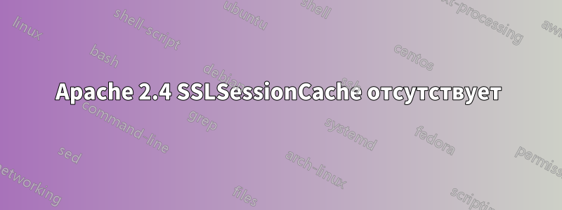 Apache 2.4 SSLSessionCache отсутствует