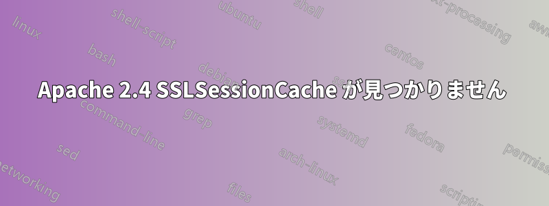 Apache 2.4 SSLSessionCache が見つかりません