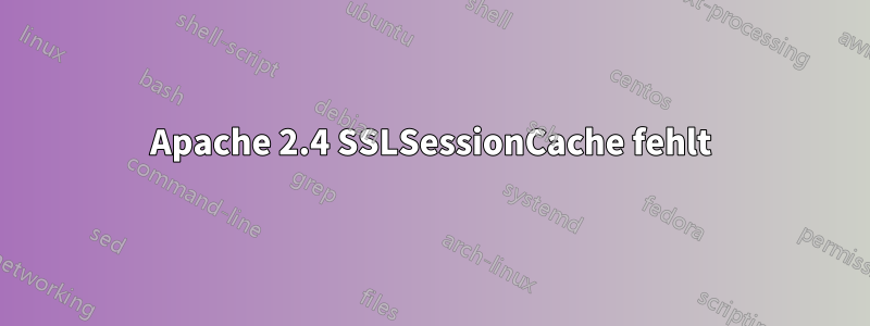 Apache 2.4 SSLSessionCache fehlt