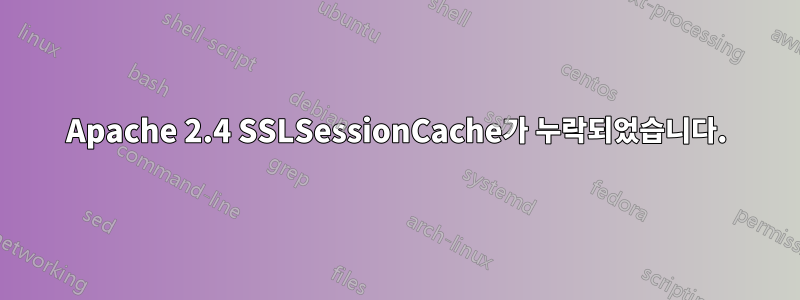 Apache 2.4 SSLSessionCache가 누락되었습니다.